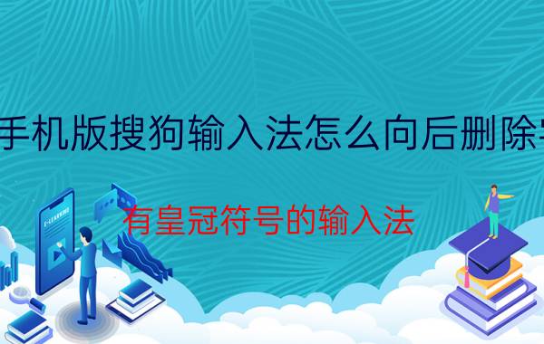 手机版搜狗输入法怎么向后删除字 有皇冠符号的输入法？